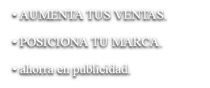 AUMENTA TUS VENTAS. POSICIONA TU MARCA. ahorra en publicidad.